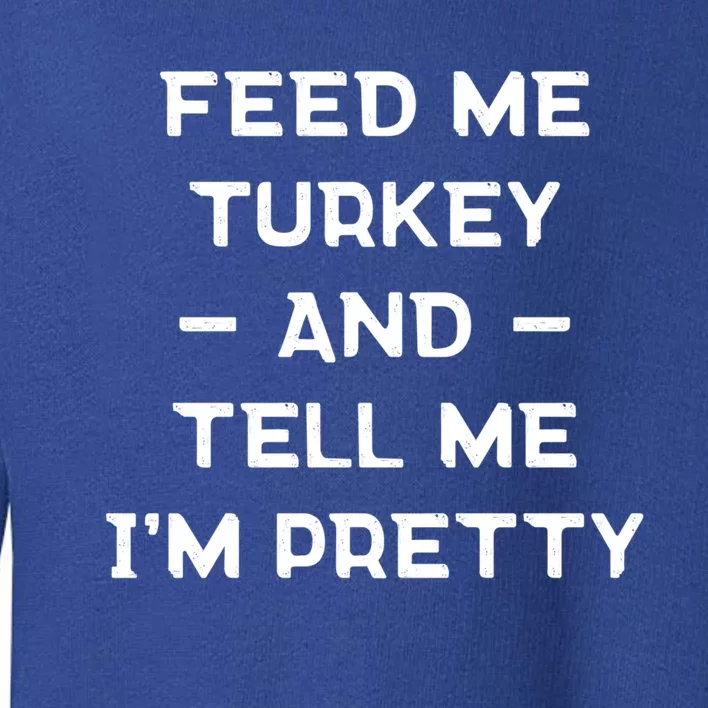 Feed Me Turkey And Tell Me Im Pretty Gift Toddler Sweatshirt