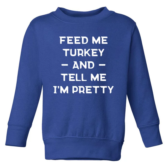 Feed Me Turkey And Tell Me Im Pretty Gift Toddler Sweatshirt