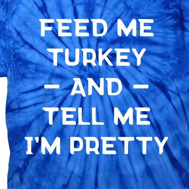 Feed Me Turkey And Tell Me Im Pretty Gift Tie-Dye T-Shirt