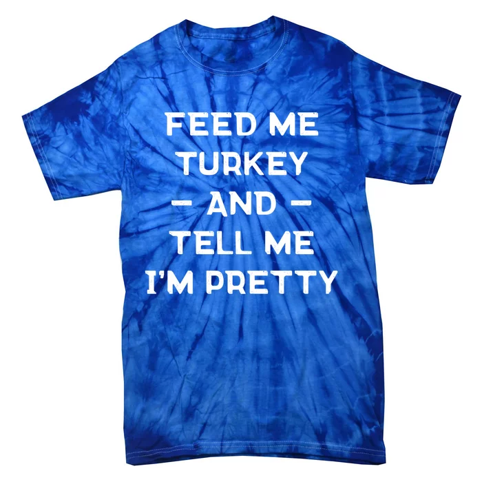 Feed Me Turkey And Tell Me Im Pretty Gift Tie-Dye T-Shirt