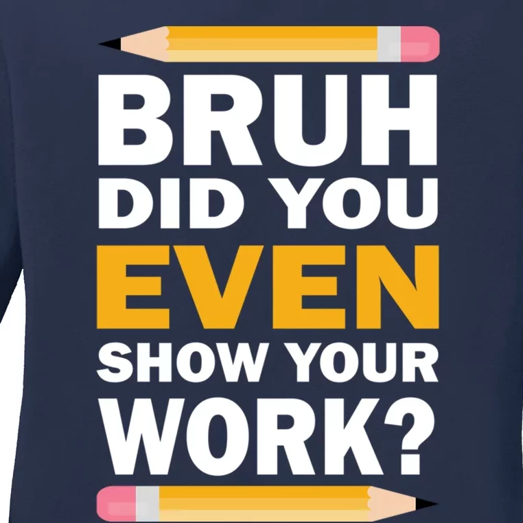 Funny Math Teacher Bruh Did You Even Show Your Work Ladies Long Sleeve Shirt