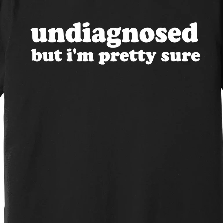 Funny Meme Undiagnosed But IM Pretty Sure Joke Premium T-Shirt