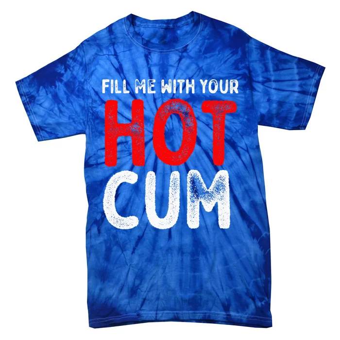 Fill Me With Hot Cum Sexy Kinky Tie-Dye T-Shirt