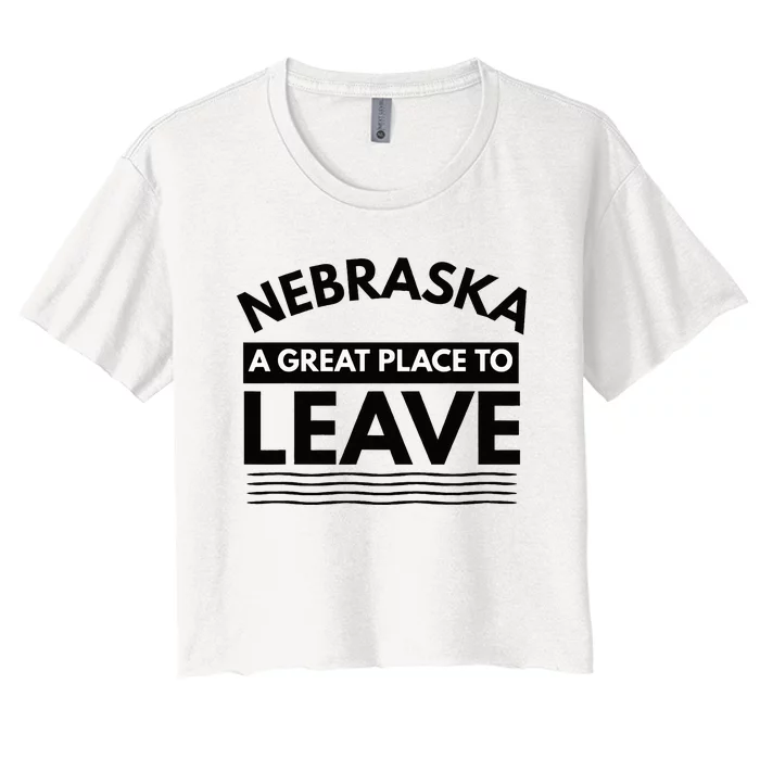 Funny Nebraska A Great Place To Leave Sarcastic Nebraskans Women's Crop Top Tee