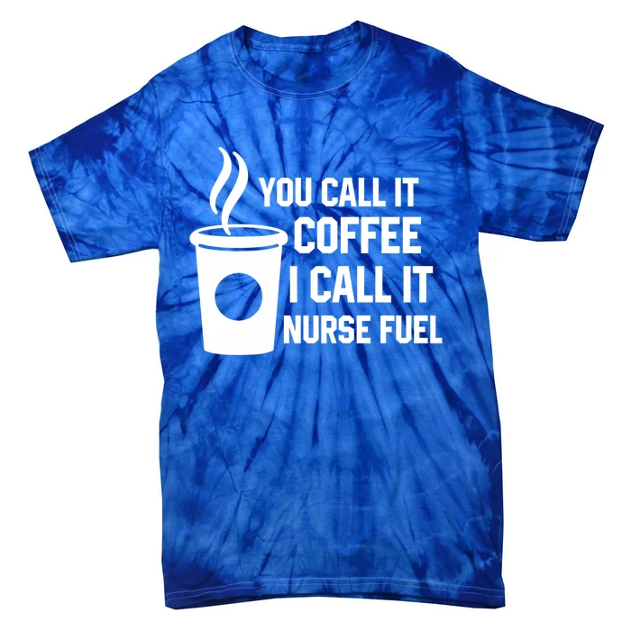 Funny Nurse Coffee You Call It Coffee I Call It Nurse Fuel Gift Tie-Dye T-Shirt