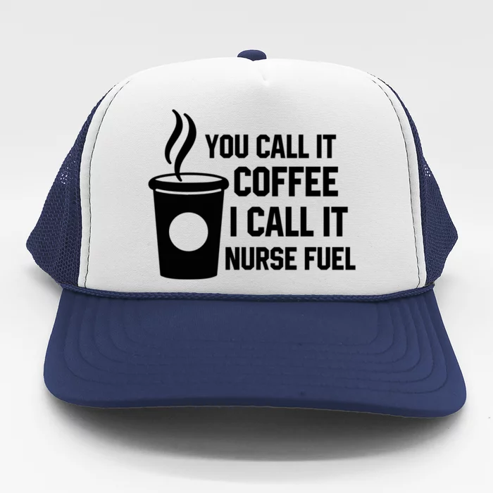 Funny Nurse Coffee You Call It Coffee I Call It Nurse Fuel Gift Trucker Hat