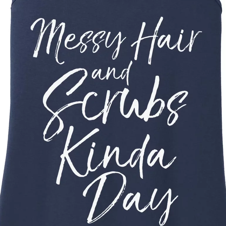 Funny Nursing Gift Nurses Messy Hair And Scrubs Kinda Day Ladies Essential Tank