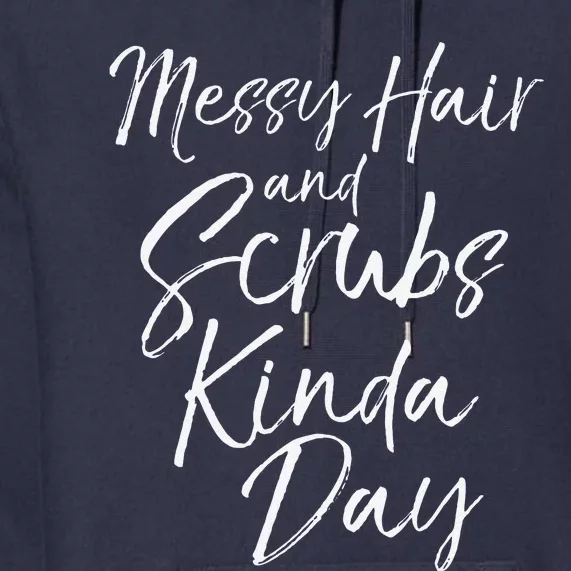 Funny Nursing Gift Nurses Messy Hair And Scrubs Kinda Day Premium Hoodie