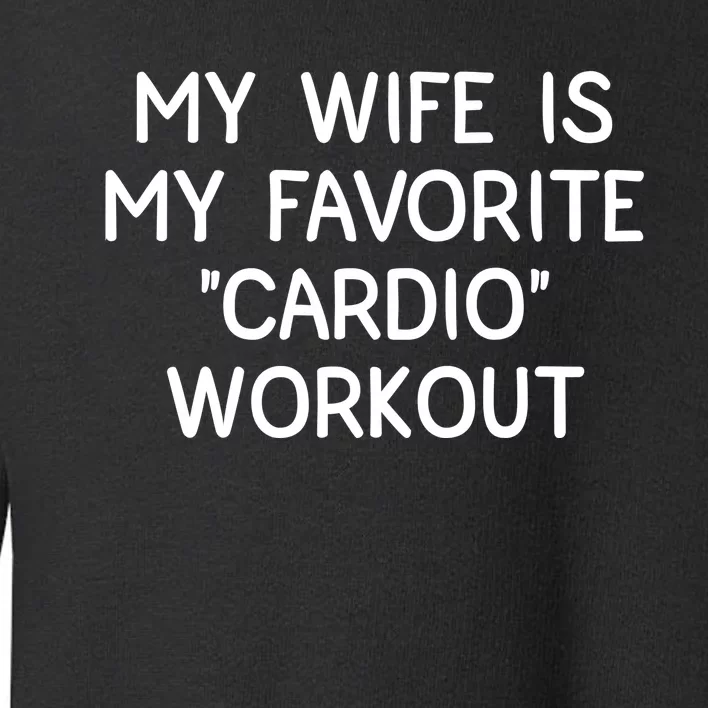 Funny Naughty Husband Men My Wife Is My Cardio Workout Toddler Sweatshirt