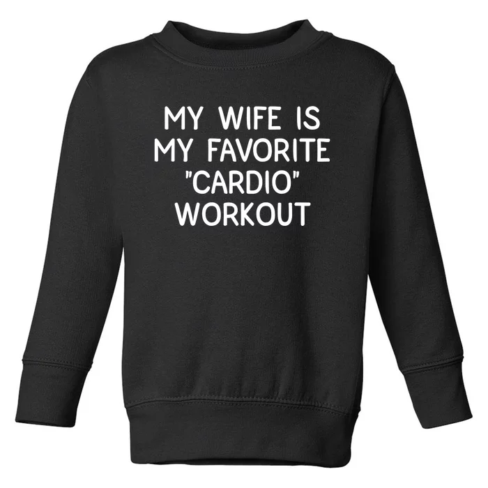 Funny Naughty Husband Men My Wife Is My Cardio Workout Toddler Sweatshirt