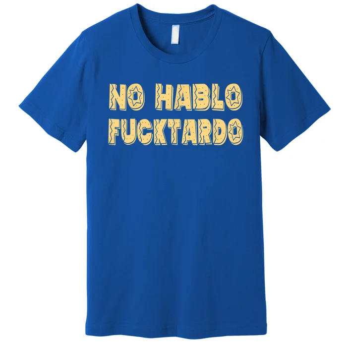 Funny No Hablo Fucktardo Gift Funny Offensive Saying Mens Graphic Gift Premium T-Shirt