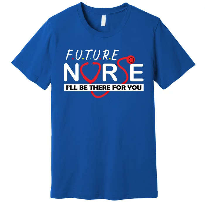 Future Nurse Ill Be There For You Nursing Profession Gift Premium T-Shirt