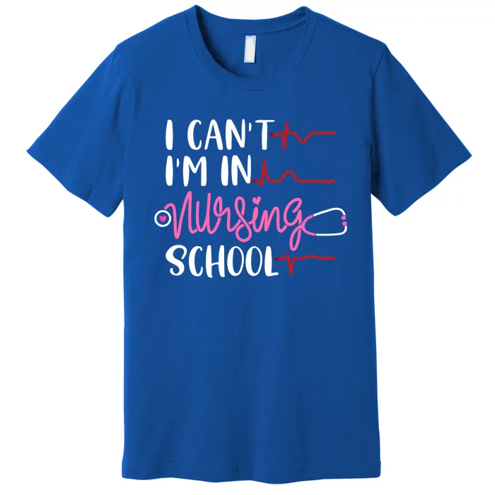 Future Nurse In Progress Giftcute I Can't I'm In Nursing School Gift Premium T-Shirt