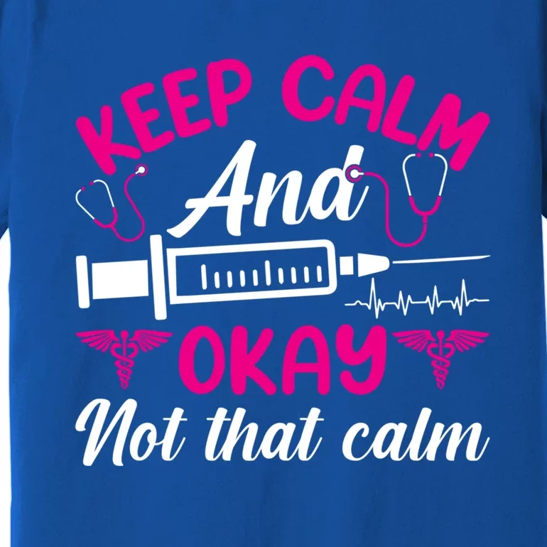 Funny Nurse Lovers Gift Keep Calm And Okay Not That Calm Funny Gift Premium T-Shirt