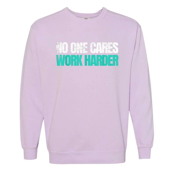 Funny No One Cares Work Harder Meme No One Cares Work Harder Motivational Quote Garment-Dyed Sweatshirt