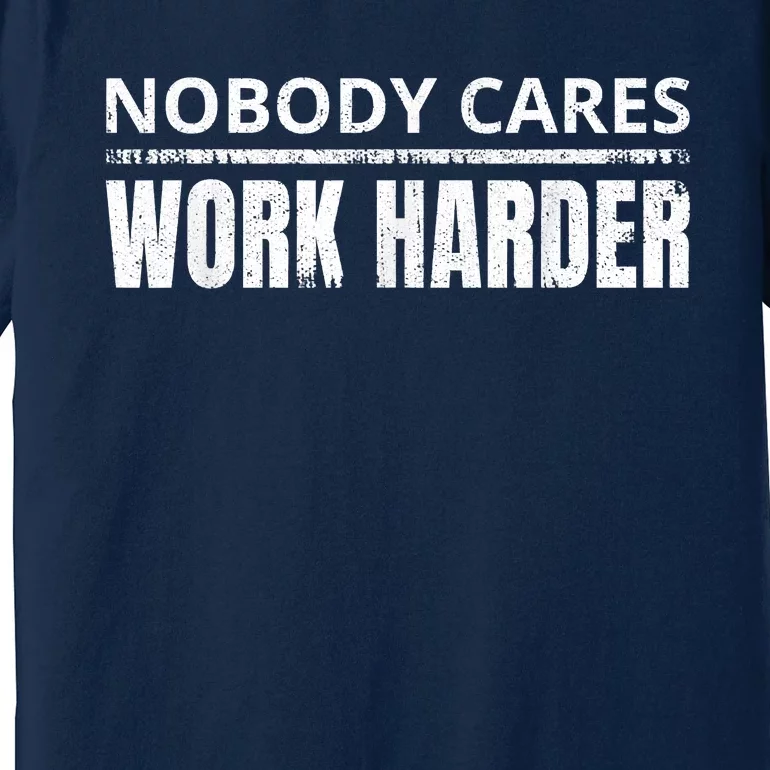 Funny No One Cares Work Harder Meme No One Cares Work Harder Motivational Quote Premium T-Shirt