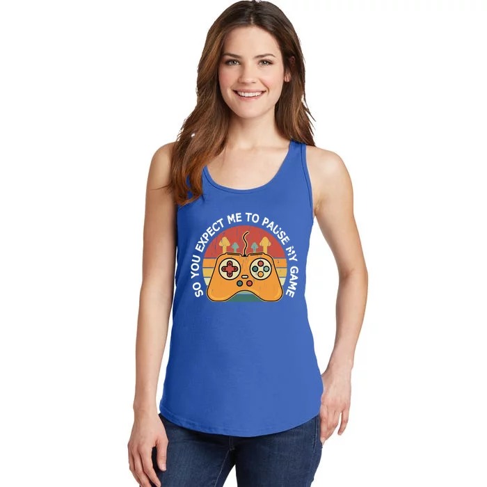 Funny Novelty So You Expect Me To Pause Gamers Funny Gift Ladies Essential Tank