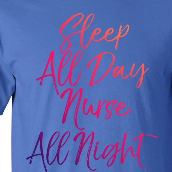 Funny Night Shift Nursing Gift Sleep All Day Nurse All Night Great Gift Tall T-Shirt