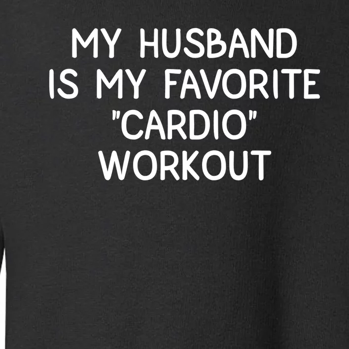 Funny Naughty Wife Women My Husband Is My Cardio Workout Toddler Sweatshirt