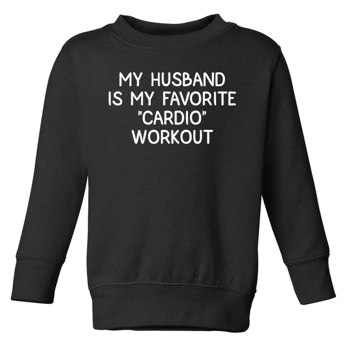 Funny Naughty Wife Women My Husband Is My Cardio Workout Toddler Sweatshirt