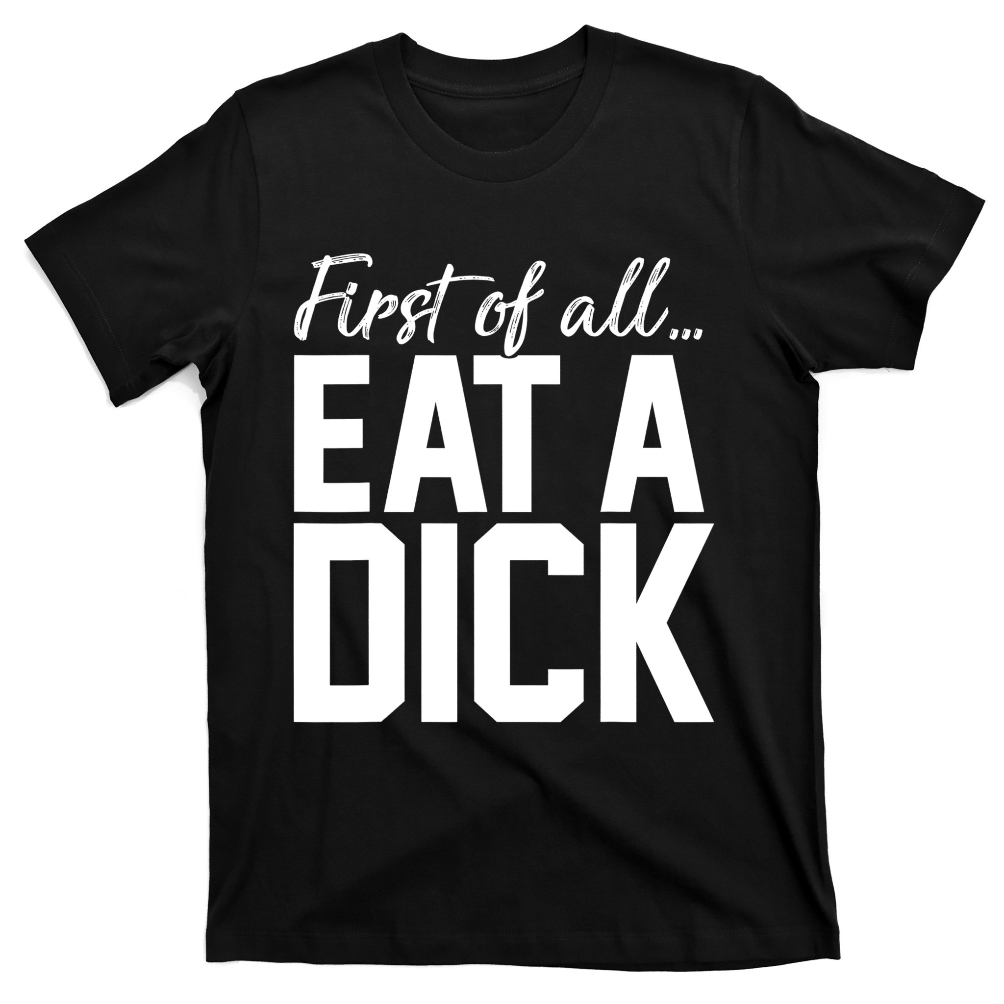 First Of All Eat A Dick Funny Gift T-Shirt | TeeShirtPalace