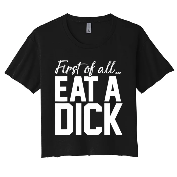 First Of All Eat A Dick Funny Gift Women's Crop Top Tee