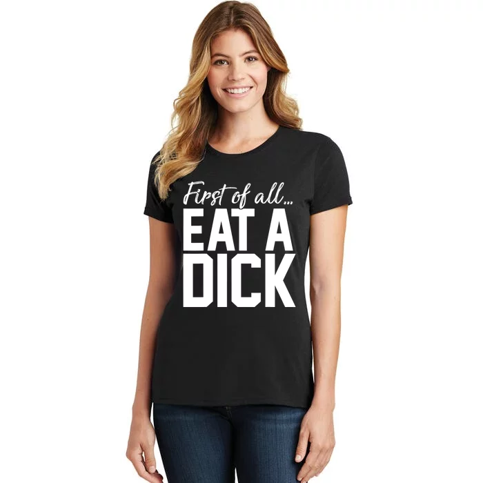 First Of All Eat A Dick Funny Gift Women's T-Shirt