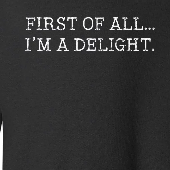 First Of All IM A Delight Toddler Sweatshirt