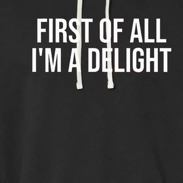 First Of All IM A Delight Funny Sarcastic Snarky Humor Joke Garment-Dyed Fleece Hoodie