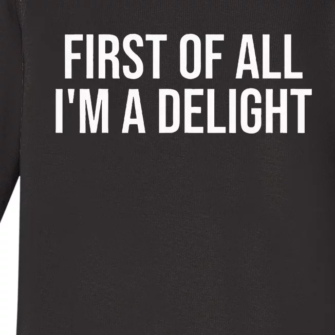 First Of All IM A Delight Funny Sarcastic Snarky Humor Joke Baby Long Sleeve Bodysuit