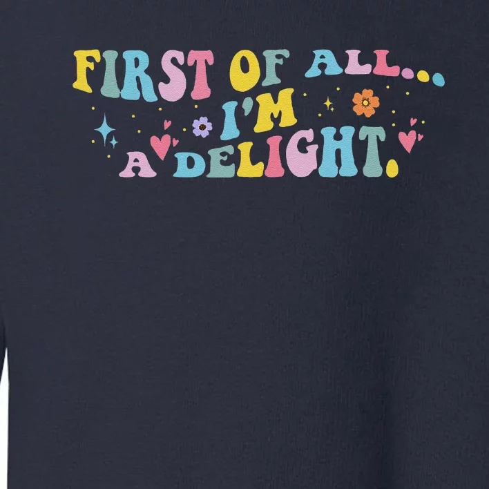 First Of All IM A Delight Funny Sarcastic Humor Toddler Sweatshirt