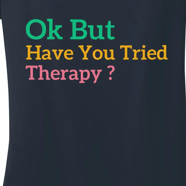 Funny Okay But Have You Tried Therapy Women's V-Neck T-Shirt