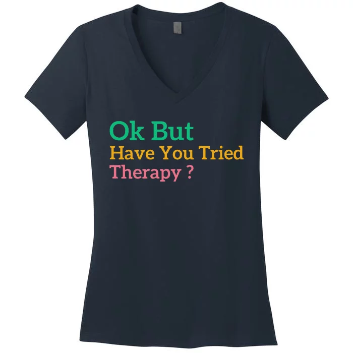 Funny Okay But Have You Tried Therapy Women's V-Neck T-Shirt