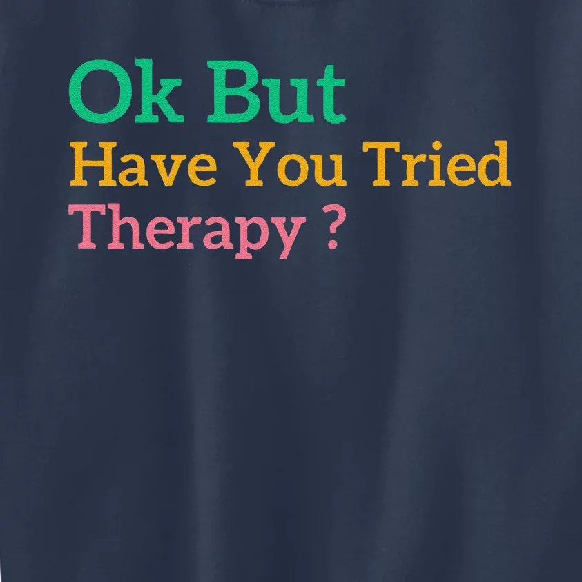 Funny Okay But Have You Tried Therapy Kids Sweatshirt