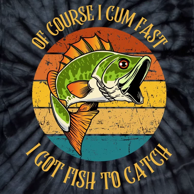 Funny Of Course I Cum Fast I Got Fish To Catch Tie-Dye T-Shirt