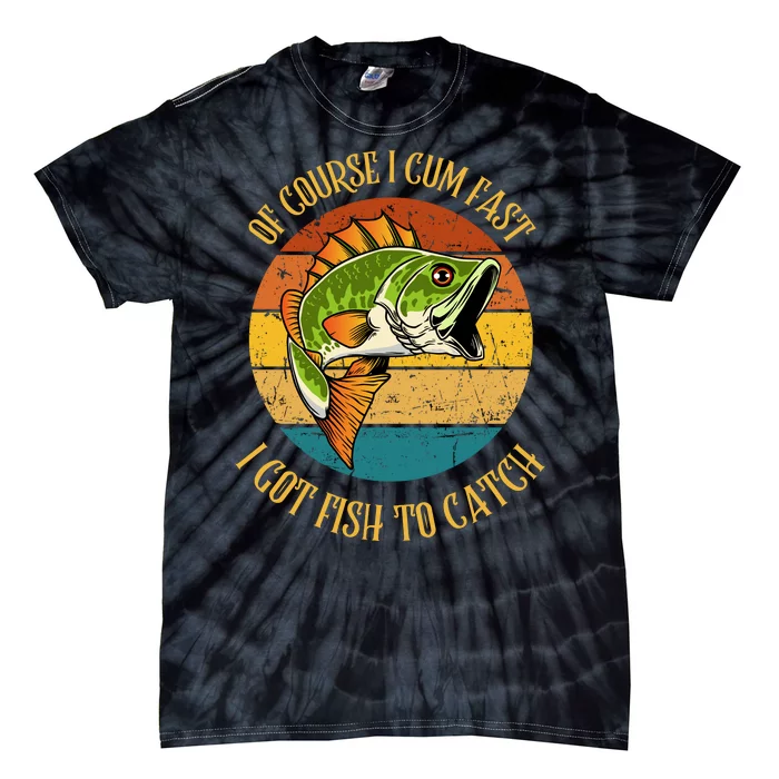 Funny Of Course I Cum Fast I Got Fish To Catch Tie-Dye T-Shirt