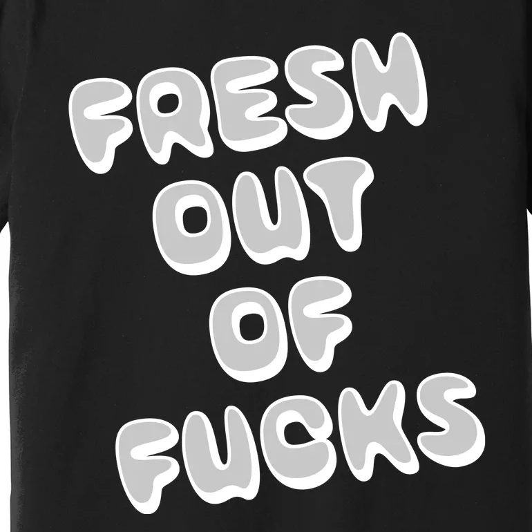 Fresh Out Of Fucks Premium T-Shirt