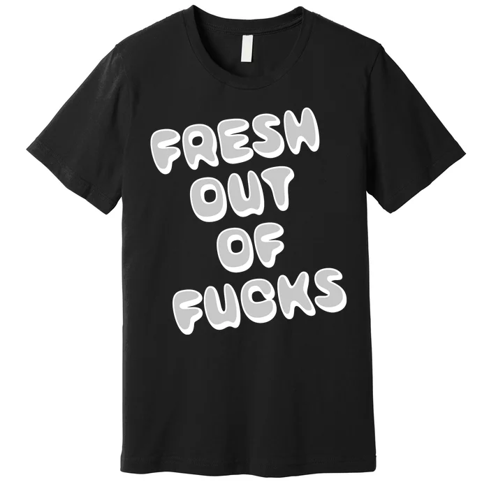 Fresh Out Of Fucks Premium T-Shirt