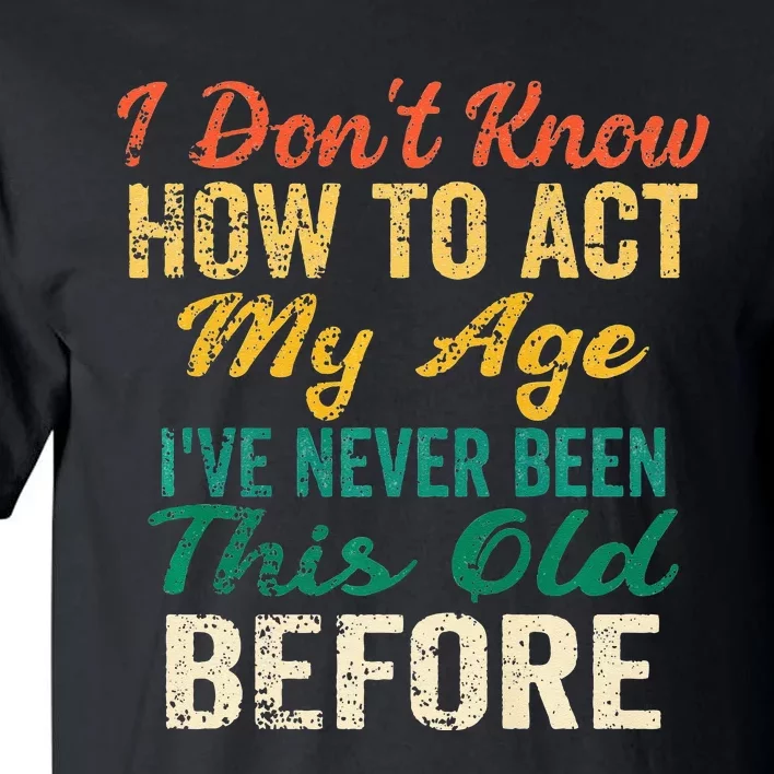 Funny Old People Sayings I Dont Know How To Act My Age Tall T-Shirt