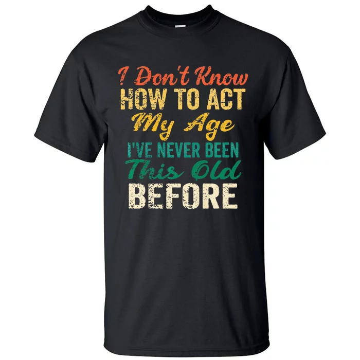 Funny Old People Sayings I Dont Know How To Act My Age Tall T-Shirt