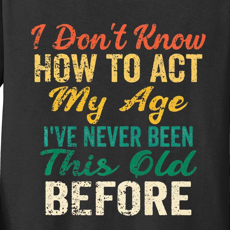 Funny Old People Sayings I Dont Know How To Act My Age Kids Long Sleeve Shirt