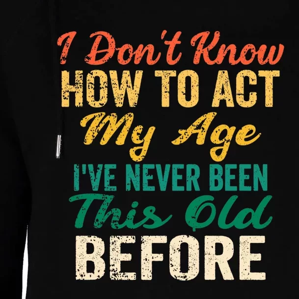 Funny Old People Sayings, I Don't Know How To Act My Age Womens Funnel Neck Pullover Hood