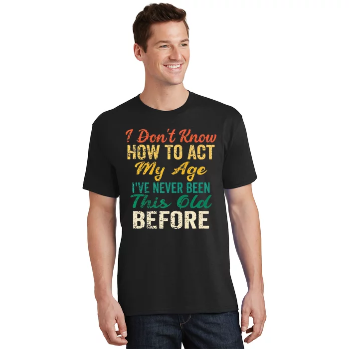 Funny Old People Sayings I Dont Know How To Act My Age T-Shirt