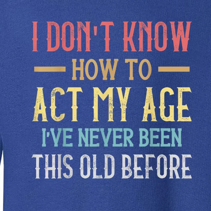 Funny Old People Sayings, I Don't Know How To Act My Age Toddler Sweatshirt