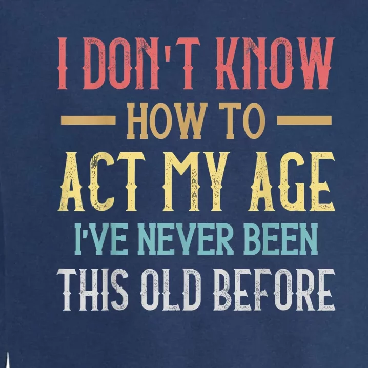 Funny Old People Sayings, I Don't Know How To Act My Age Garment-Dyed Sweatshirt