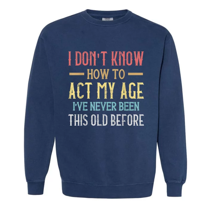 Funny Old People Sayings, I Don't Know How To Act My Age Garment-Dyed Sweatshirt