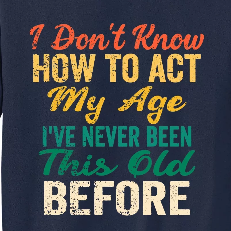 Funny Old People sayings, I Don't Know How To Act My Age Tall Sweatshirt