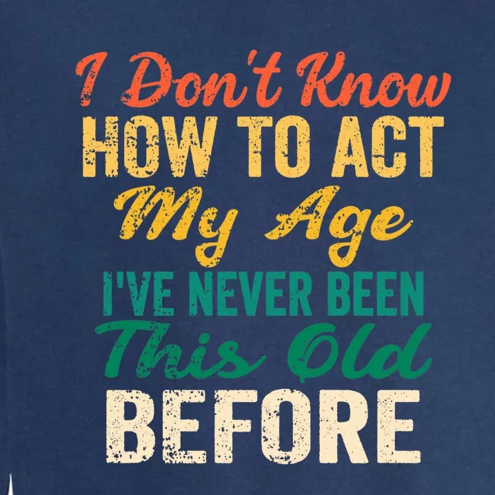 Funny Old People sayings, I Don't Know How To Act My Age Garment-Dyed Sweatshirt