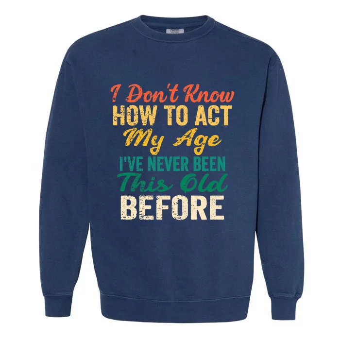 Funny Old People sayings, I Don't Know How To Act My Age Garment-Dyed Sweatshirt