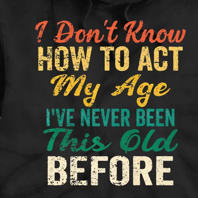 Funny Old People Sayings I Dont Know How To Act My Age Tie Dye Hoodie